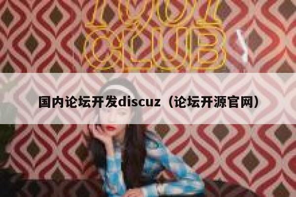 国内论坛开发discuz，论坛开源官网