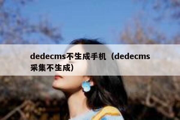 织梦dedecms不生成手机，织梦dedecms采集不生成