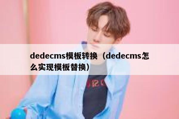 织梦dedecms模板转换，织梦dedecms怎么实现模板替换