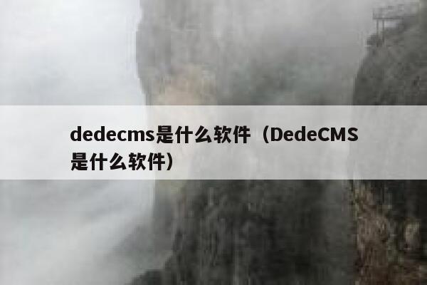 dedecms是什么软件，DedeCMS是什么软件