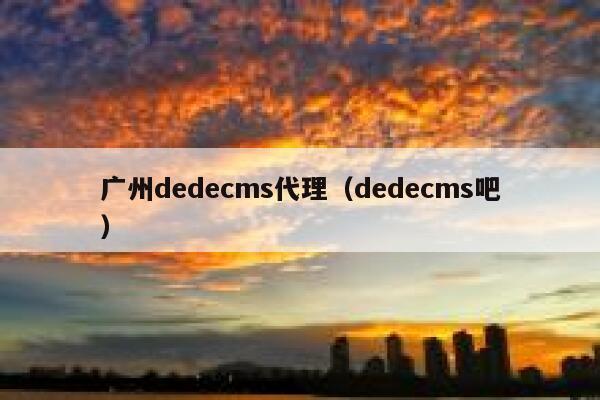 广州织梦dedecms代理，织梦dedecms吧