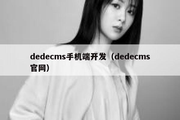 织梦dedecms手机端开发，织梦dedecms官网