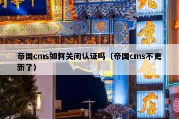 帝国cms如何关闭认证吗，帝国cms不更新了