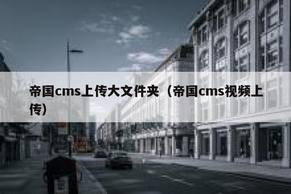 帝国cms上传大文件夹，帝国cms视频上传