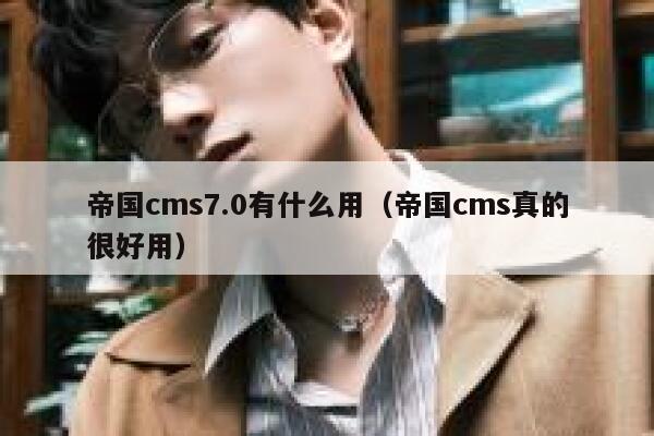帝国CMS7.0有什么用，帝国CMS真的很好用