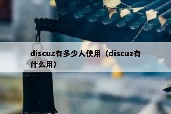 Discuz有多少人使用，Discuz有什么用