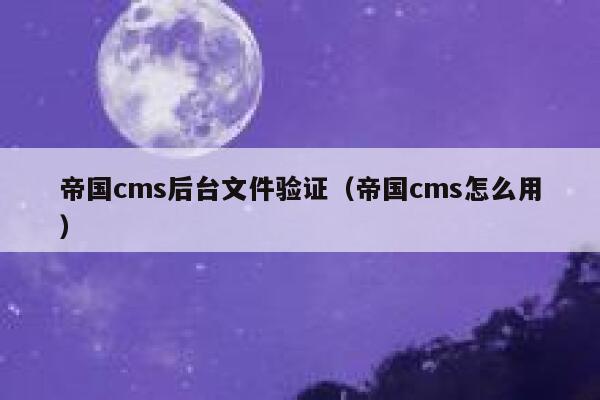帝国CMS后台文件验证，帝国CMS怎么用