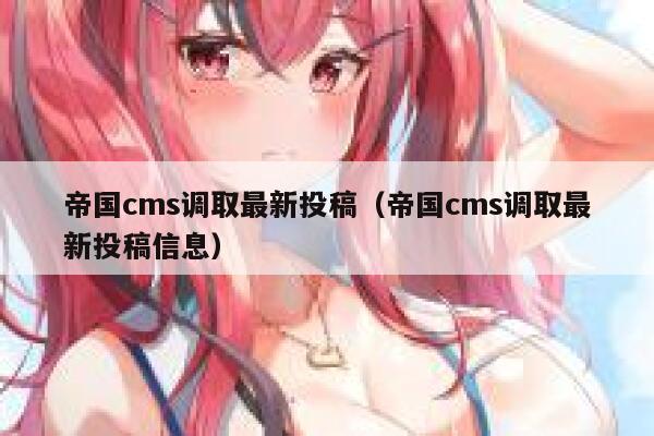 帝国CMS调取最新投稿，帝国CMS调取最新投稿信息