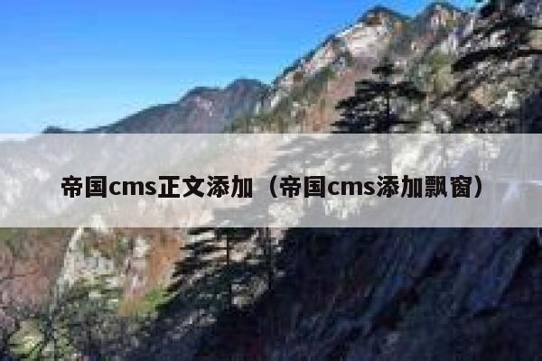 帝国cms正文添加，帝国cms添加飘窗
