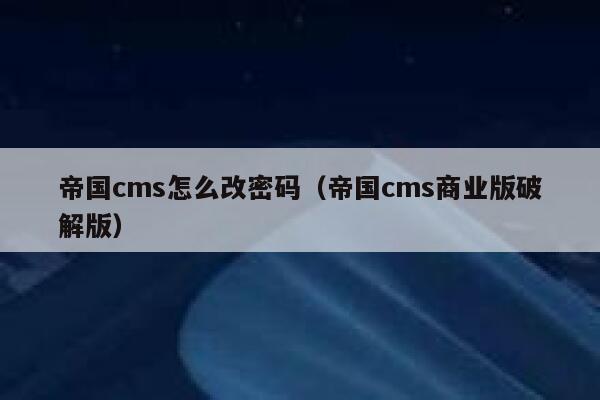 帝国cms怎么改密码，帝国cms商业版破解版