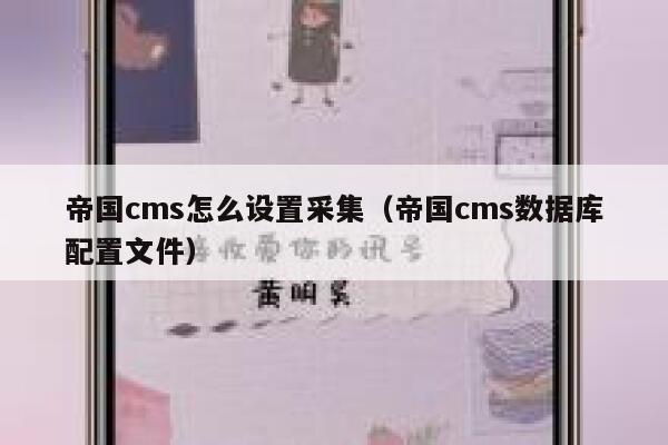 帝国CMS怎么设置采集，帝国CMS数据库配置文件