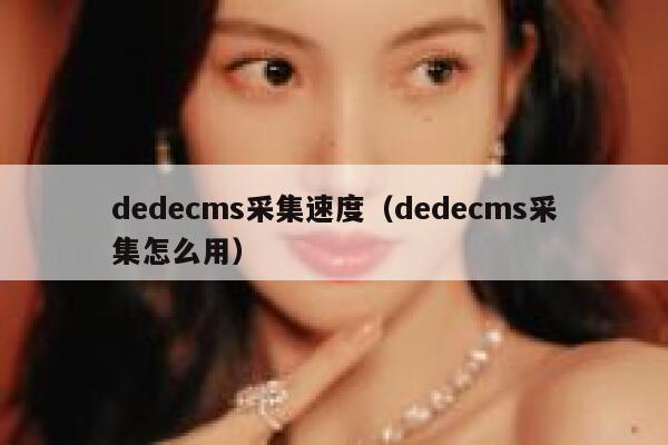 织梦dedecms采集速度，织梦dedecms采集怎么用