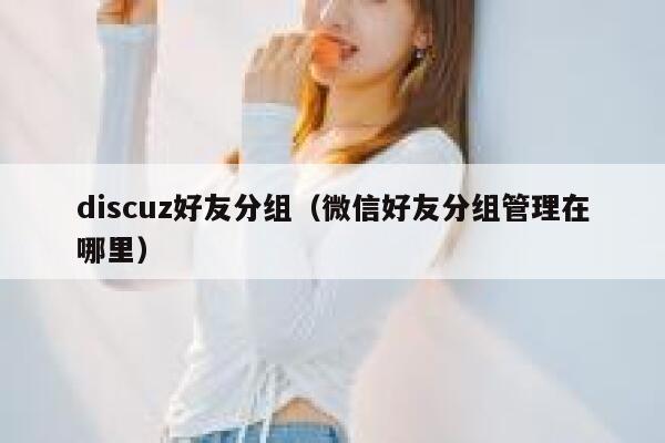 Discuz好友分组，微信好友分组管理在哪里