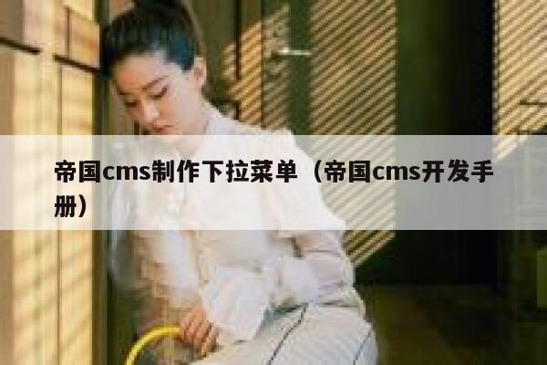 帝国cms制作下拉菜单,帝国cms开发手册 帝国cms制作下拉菜单,帝国cms开发手册