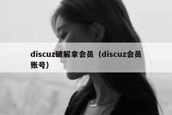 discuz破解拿会员,discuz会员账号 discuz破解拿会员,discuz会员账号