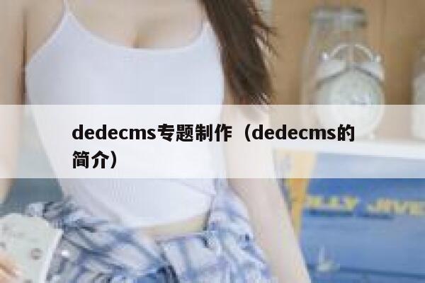 dedecms专题制作，dedecms的简介