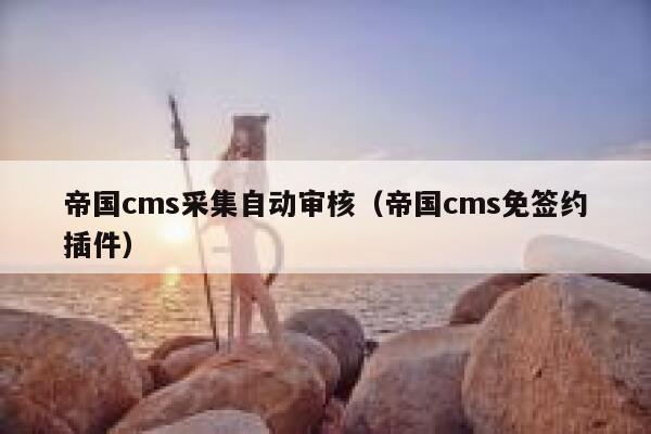 帝国cms采集自动审核，帝国cms免签约插件