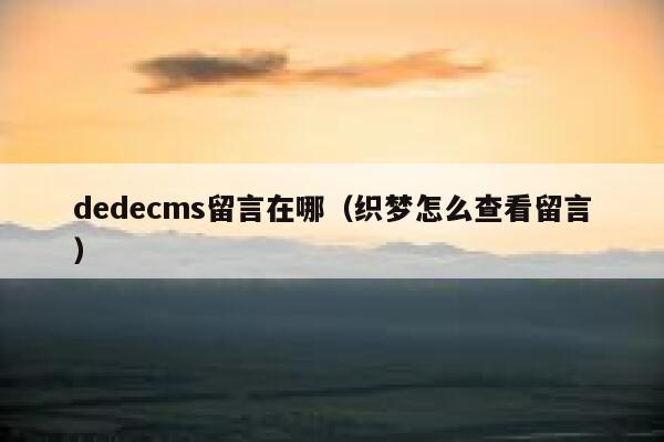 织梦dedecms留言在哪，织梦怎么查看留言