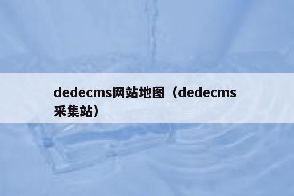 织梦dedecms网站地图，织梦dedecms 采集站