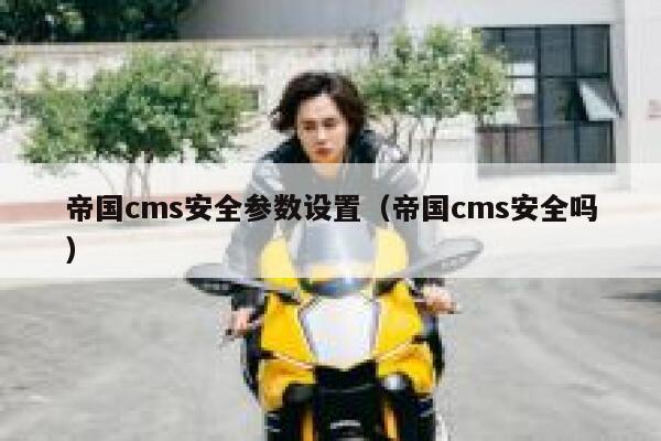 帝国CMS安全参数设置，帝国CMS安全吗