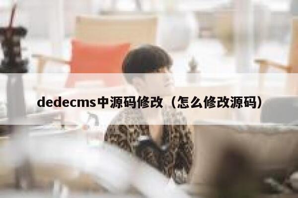织梦dedecms中源码修改，怎么修改源码