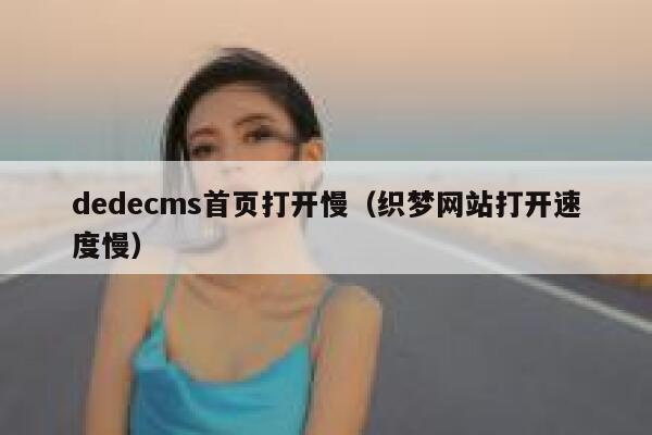 织梦dedecms首页打开慢，织梦网站打开速度慢