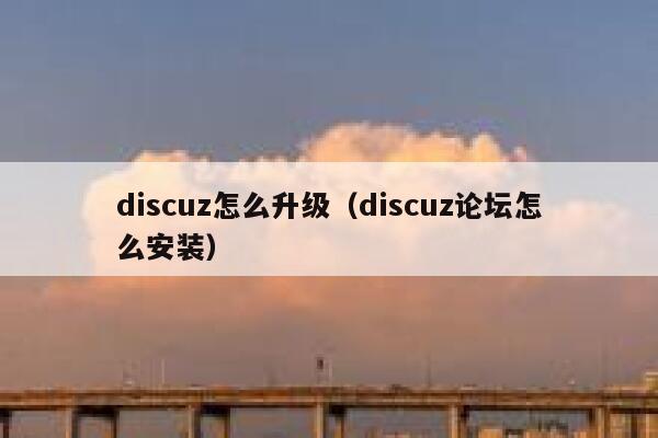 Discuz怎么升级，Discuz论坛怎么安装