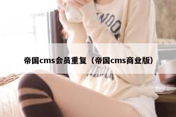 帝国cms会员重复，帝国cms商业版