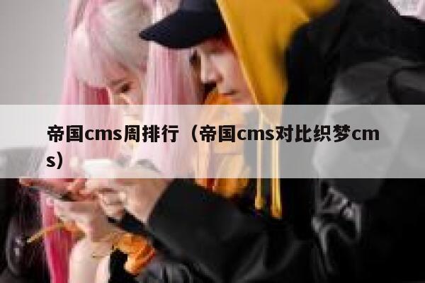 帝国cms周排行，帝国cms对比织梦cms