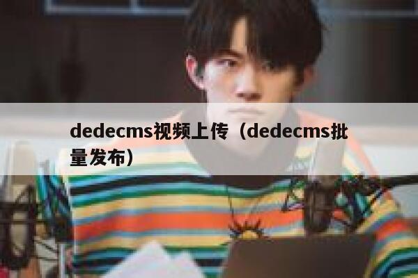 织梦dedecms视频上传，织梦dedecms批量发布