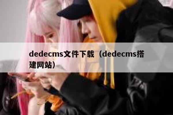 dedecms文件下载，dedecms搭建网站