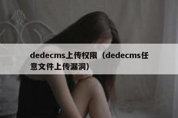 织梦dedecms上传权限，织梦dedecms任意文件上传漏洞