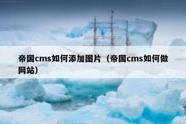 帝国CMS如何添加图片，帝国CMS如何做网站