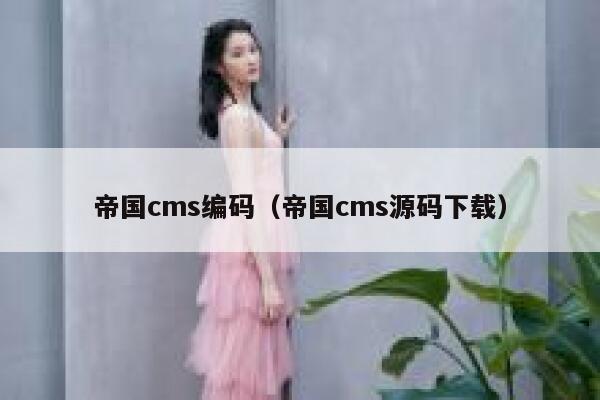 帝国cms编码，帝国cms源码下载