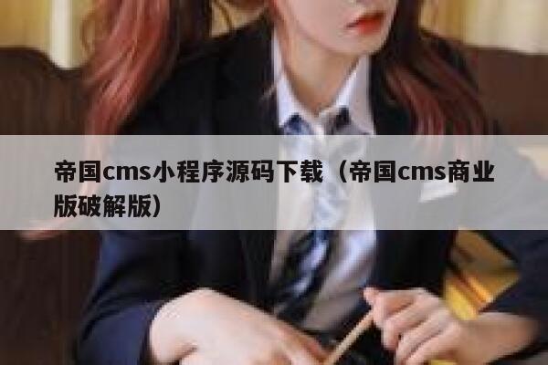 帝国CMS小程序源码下载，帝国CMS商业版破解版