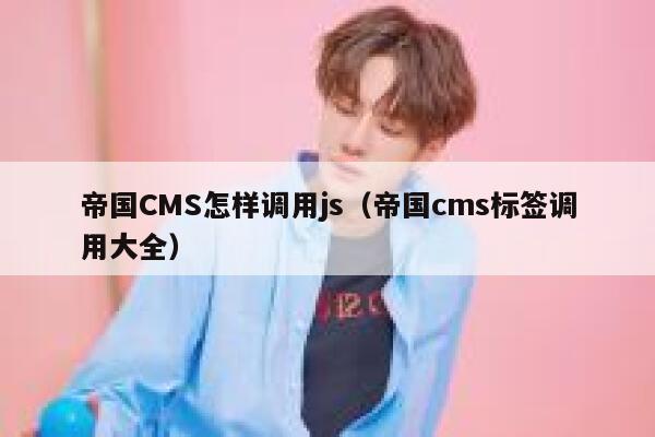 帝国CMS怎样调用js，帝国CMS标签调用大全