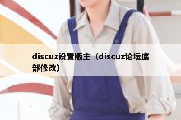 Discuz设置版主，Discuz论坛底部修改