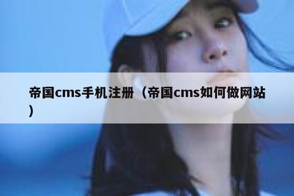帝国CMS手机注册，帝国CMS如何做网站