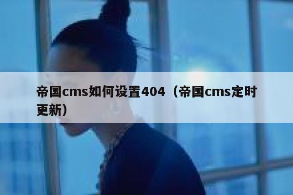 帝国cms如何设置404，帝国cms定时更新