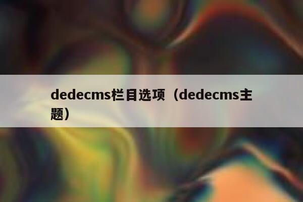 织梦dedecms栏目选项，织梦dedecms主题