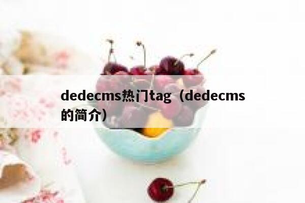 织梦dedecms热门tag，织梦dedecms的简介