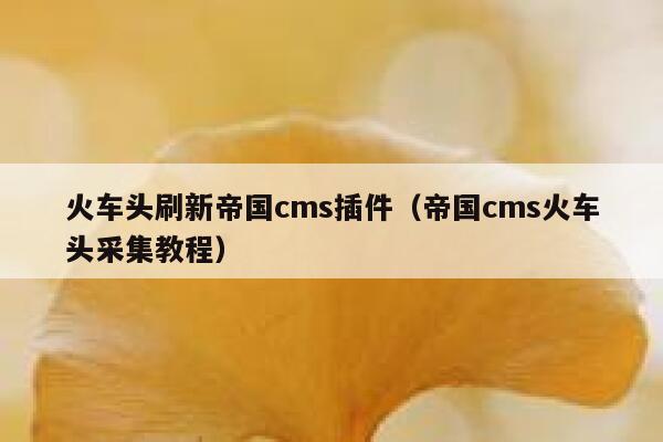 火车头刷新帝国cms插件，帝国cms火车头采集教程