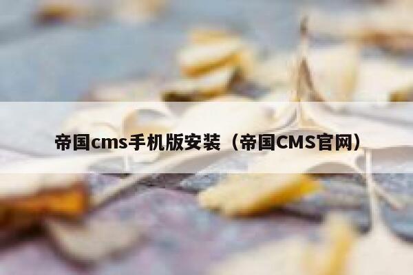 帝国CMS手机版安装，帝国CMS官网