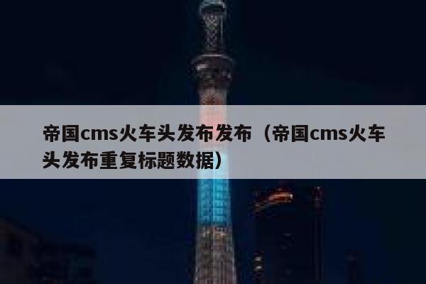 帝国CMS火车头发布发布，帝国CMS火车头发布重复标题数据