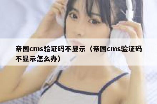 帝国CMS验证码不显示，帝国CMS验证码不显示怎么办