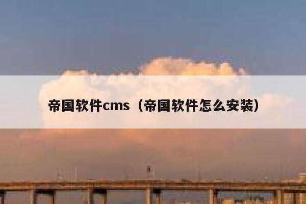 帝国软件cms，帝国软件怎么安装