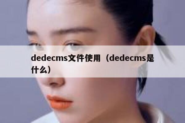 织梦dedecms文件使用，织梦dedecms是什么