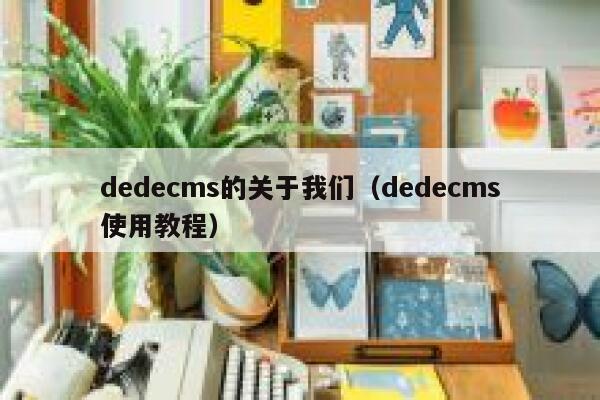 织梦dedecms的关于我们，织梦dedecms使用教程