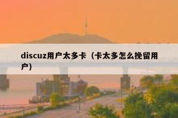 Discuz用户太多卡，卡太多怎么挽留用户