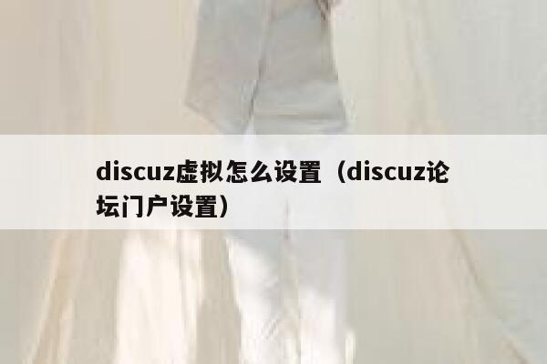 Discuz虚拟怎么设置，Discuz论坛门户设置